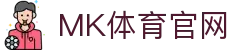 MK体育(MK SPORTS) - 独家前瞻深度解析